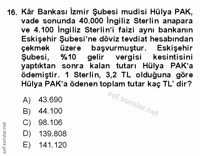 16. soru: Kâr Bankası İzmir Şubesi mudisi Hülya PAK, vade sonunda 40.000 İngiliz Sterlin anapara ve 4.100 Ingiliz Sterlin'i fai…