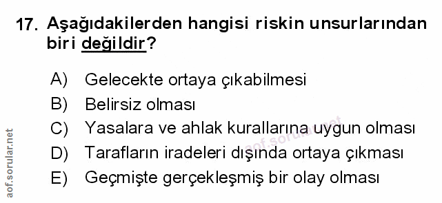 17. soru: Aşağıdakilerden hangisi riskin unsurlarından biri değildir? A) Gelecekte ortaya çıkabilmesi B) Belirsiz olması C) Yas…