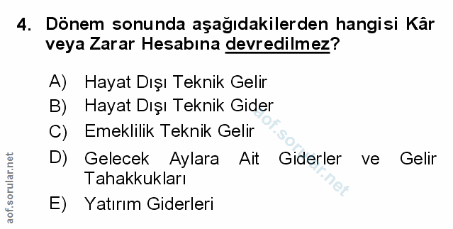 4. soru: Dönem sonunda aşağıdakilerden hangisi Kâr veya Zarar Hesabına devredilmez? A) Hayat Dışı Teknik Gelir B) Hayat Dışı T…
