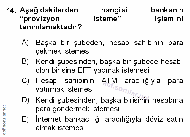 14. soru: Aşağıdakilerden hangisi bankanın "provizyon isteme" işlemi ni tanımlamaktadır? A) Başka bir şubeden, hesap sahibinin…