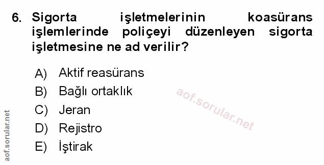 6. soru: Sigorta işletmelerinin koasürans işlemlerinde poliçeyi düzenleyen sigorta işletmesine ne ad verilir? A) Aktif reasüra…