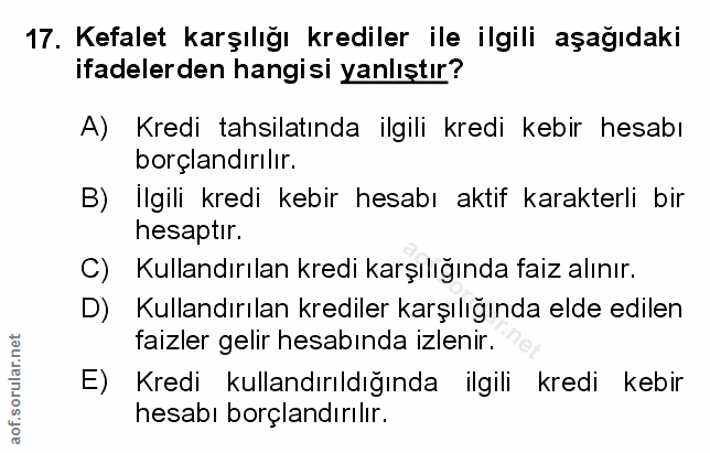 17. soru: Kefalet karşılığı krediler ile ilgili aşağıdaki ifadelerden hangisi yanlıştır? A) Kredi tahsilatında ilgili kredi keb…