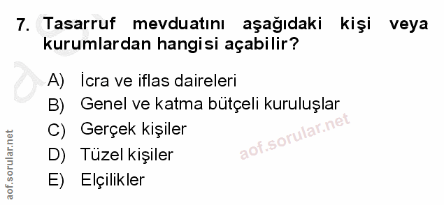 7. soru: Tasarruf mevduatını aşağıdaki kişi veya kurumlardan hangisi açabilir? A) Icra ve iflas daireleri B) Genel ve katma bü…