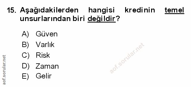 15. soru: Aşağıdakilerden hangisi kredinin temel unsurlarından biri değildir? A) Güven B) Varlık C) Risk D) Zaman E) Gelir
