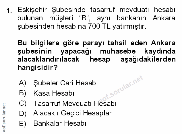 1. soru: Eskişehir Şubesinde tasarruf mevduatı hesabı bulunan müşteri "B" , aynı bankanın Ankara şubesinden hesabına 700 TL ya…