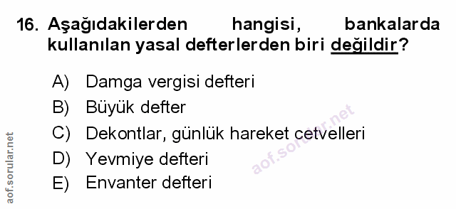 16. soru: Aşağıdakilerden hangisi, bankalarda kullanılan yasal defterlerden biri değildir? A) Damga vergisi defteri B) Büyuk de…