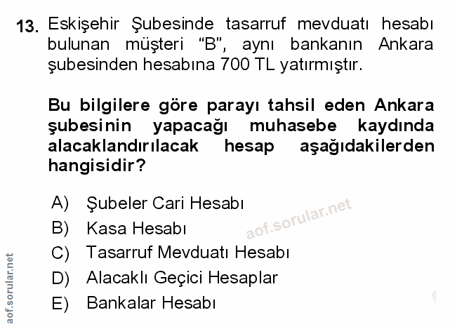 13. soru: Eskişehir Şubesinde tasarruf mevduatı hesabı bulunan müşteri "B", aynı bankanın Ankara şubesinden hesabına 700 TL yat…