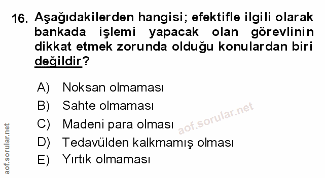 16. soru: Aşağıdakilerden hangisi; efektifle ilgili olarak bankada işlemi yapacak olan görevlinin dikkat etmek zorunda olduğu k…