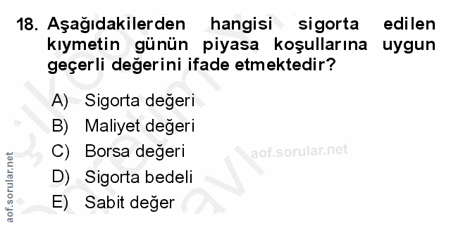 18. soru: Aşağıdakilerden hangisi sigorta edilen kıymetin günün piyasa koşullarına uygun geçerli degerini ifade etmektedir? A)…