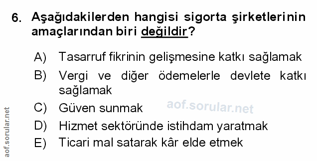 6. soru: Aşağıdakilerden hangisi sigorta şirketlerinin amaçlarından biri değildir? A) Tasarruf fikrinin gelişmesine katkı sağl…