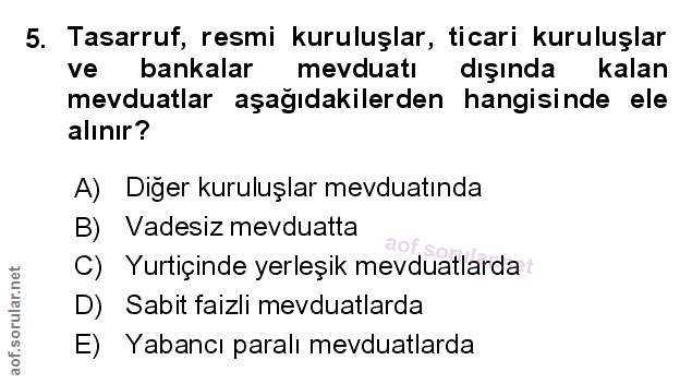 5. soru: Tasarruf, resmi kuruluşlar, ticari kuruluşlar ve bankalar mevduatı dışında kalan mevduatlar aşağıdakilerden hangisind…