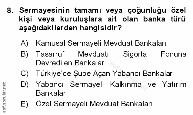 8. soru: Sermayesinin tamamı veya çoğunluğu ozel kişi veya kuruluşlara ait olan banka türü aşağıdakilerden hangisidir? A) Kamu…