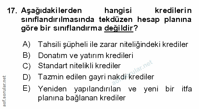 17. soru: Aşağıdakilerden hangisi kredilerin sınıflandırılmasında tekdüzen hesap planına göre bir sinıflandırma değildir? A) Ta…