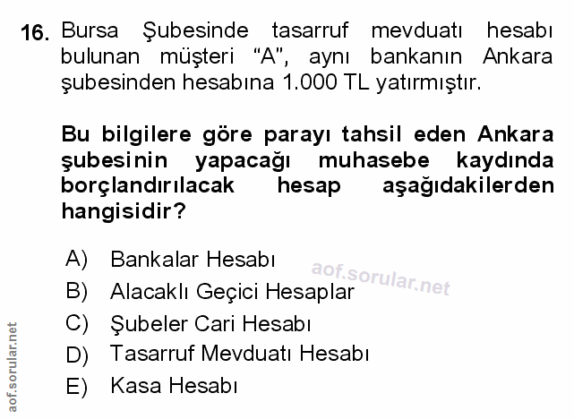16. soru: Bursa Şubesinde tasarruf mevduatı hesabı bulunan müşteri "A" , aynı bankanın Ankara şubesinden hesabına 1.000 TL yatı…