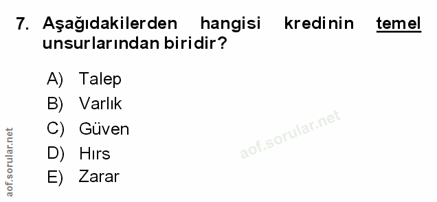 7. soru: Aşağıdakilerden hangisi kredinin temel unsurlarından biridir? A) Talep B) Varlık C) Güven D) Hirs E) Zarar