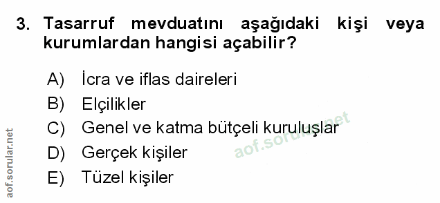 3. soru: Tasarruf mevduatını aşağıdaki kişi veya kurumlardan hangisi açabilir? A) Icra ve iflas daireleri B) Elçilikler C) Gen…