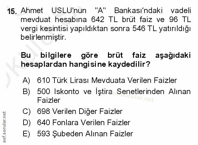 15. soru: Ahmet USLU'nun "A" Bankası'ndaki vadeli mevduat hesabina 642 TL brut faiz ve 96 TL vergi kesintisi yapıldıktan sonra…