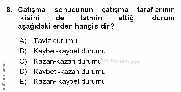 8. soru: Çatışma sonucunun çatışma taraflarının ikisini de tatmin ettiği durum aşağıdakilerden hangisidir? A) Taviz durumu B)…