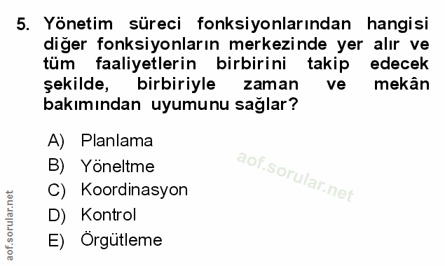 5. soru: Yönetim süreci fonksiyonlarından hangisi diğer fonksiyonların merkezinde yer alır ve tüm faaliyetlerin birbirini taki…