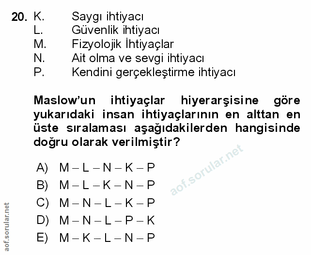 20. soru: K. Saygı ihtiyacı L. Güvenlik ihtıyacı M. Fizyolojik Ihtiyaçlar N Ait olma ve sevgi ihtiyacı P. Kendini gerçekleştirm…