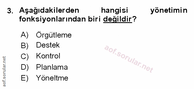 3. soru: Aşağıdakilerden hangisi yonetimin fonksiyonlarından biri değildir? A) Orgütleme B) Destek aof.sor C) Kontrol D) Planl…