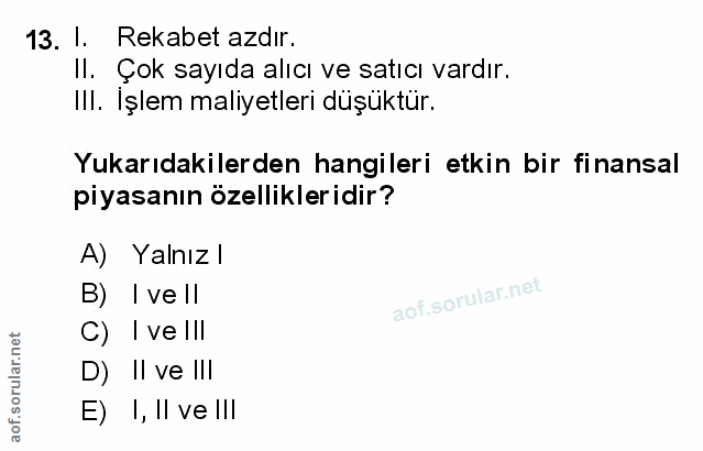 13. soru: I. Rekabet azdır. Il. Çok sayıda alıcı ve satıcı vardır. III. Işlem maliyetleri düşüktür. Yukarıdakilerden hangileri…
