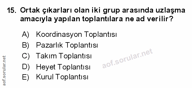 15. soru: Ortak çıkarları olan iki grup arasında uzlaşma amacıyla yapılan toplantılara ne ad verilir? A) Koordinasyon Toplantıs…