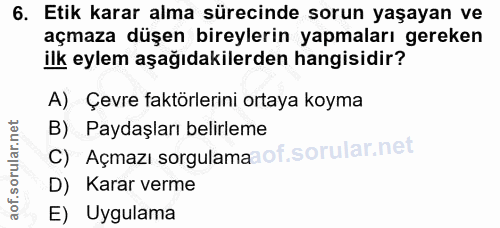 6. soru: Etik karar alma sürecinde sorun yaşayan ve açmaza düşen bireylerin yapmaları gereken ilk eylem aşağıdakilerden hangis…