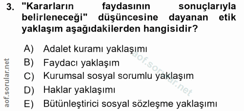 3. soru: "Kararların faydasının sonuçlarıyla belirleneceği" düşüncesine dayanan etik yaklaşım aşağıdakilerden hangisidir? A) A…