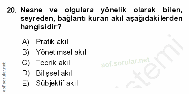 20. soru: Nesne ve olgulara yönelik olarak bilen, seyreden, bağlantı kuran akıl aşağıdakilerden hangisidir? A) Pratik akıl B) Y…