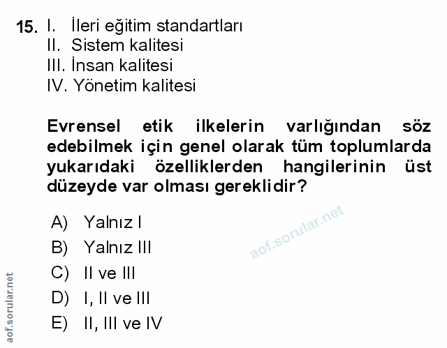 15. soru: I. Ileri egitim standartları Il. Sistem kalitesi IIl. Insan kalitesi IV. Yönetim kalitesi Evrensel etik ilkelerin var…