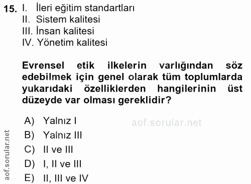 15. soru: I. Ileri eğitim standartları II. Sistem kalitesi III. İnsan kalitesi IV. Yönetim kalitesi Evrensel etik ilkelerin var…
