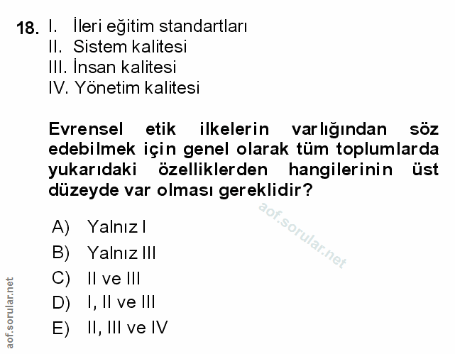 18. soru: 1. Ileri eğitim standartları II. Sistem kalitesi III. Insan kalitesi IV. Yönetim kalitesi Evrensel etik ilkelerin var…
