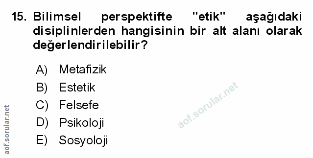 15. soru: Bilimsel perspektifte "etik" aşağıdaki disiplinlerden hangisinin bir alt alanı olarak değerlendirilebilir? A) Metafiz…