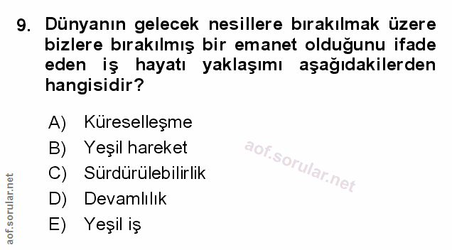 9. soru: Dünyanın gelecek nesillere bırakılmak üzere bizlere bırakılmış bir emanet olduğunu ifade eden iş hayatı yaklaşımı aşa…