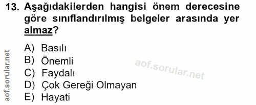 13. soru: Aşağıdakilerden hangisi önem derecesine göre sınıflandırılmış belgeler arasında yer almaz? A) Basılı B) Önemli C) Fay…