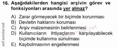 16. soru: Aşağıdakilerden hangisi arşivin görev ve fonksiyonları arasında yer almaz? A) Zarar görmeyecek bir biçimde korunması…