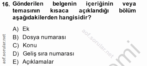 16. soru: Gönderilen belgenin içeriğinin veya temasının kısaca açıklandığı bölüm aşağıdakilerden hangisidir? A) Ek B) Dosya num…