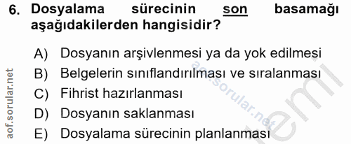 6. soru: Dosyalama sürecinin son basamağı aşağıdakilerden hangisidir? A) Dosyanın arşivlenmesi ya da yok edilmesi B) Belgeleri…