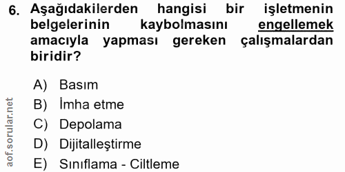 6. soru: Aşağıdakilerden hangisi bir işletmenin belgelerinin kaybolmasını engellemek amacıyla yapması gereken çalışmalardan bi…