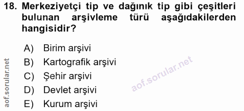 18. soru: Merkeziyetçi tip ve dağınık tip gibi çeşitleri bulunan arşivleme türü aşağıdakilerden hangisidir? A) Birim arşivi B)…