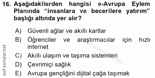 16. soru: Aşağıdakilerden hangisi e-Avrupa Eylem Planında "insanlara ve becerilere yatırım" başlığı altında yer alır? A) Güvenl…