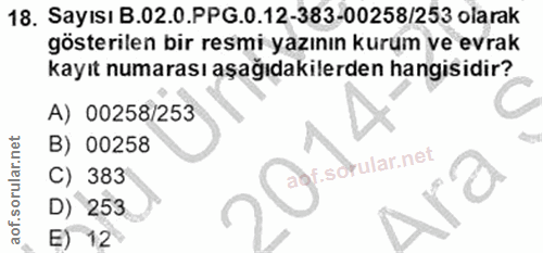 18. soru: Sayısı B.02.0.PPG.0.12-383-00258/253 olarak gösterilen bir resmi yazının kurum ve evrak kayıt numarası aşağıdakilerde…