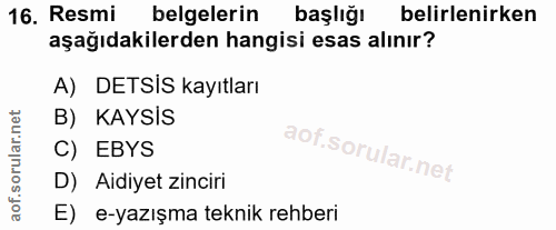 16. soru: Resmi belgelerin başlığı belirlenirken aşağıdakilerden hangisi esas alınır? A)DETSIS kayıtları B) KAYSIS C) EBYS D) A…