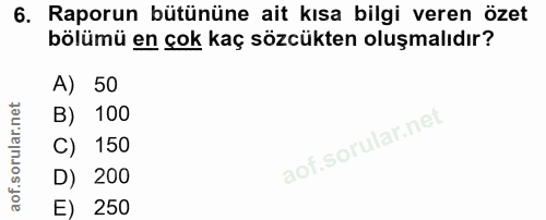 6. soru: Raporun bütününe ait kısa bilgi veren özet bölümü en çok kaç sözcükten oluşmalıdır? A) 50 B) 100 C) 150 D) 200 E) 250