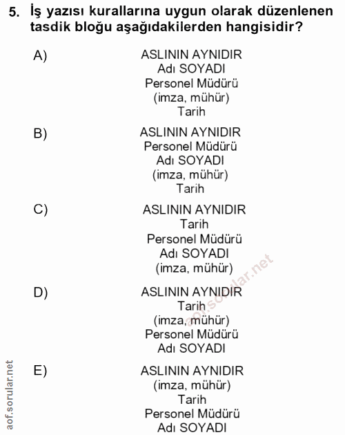 5. soru: İş yazısı kurallarına uygun olarak düzenlenen tasdik bloğu aşağıdakilerden hangisidir? A) ASLININ AYNIDIR Adı SOYADI…