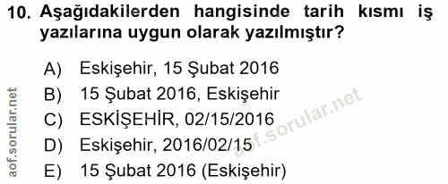 10. soru: Aşağıdakilerden hangisinde tarih kısmı iş kismı iş yazılarına uygun olarak yazılmıştır? A) Eskişehir, 15 Şubat 2016 B…
