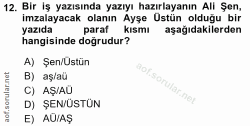 12. soru: Bir iş yazısında yazıyı hazırlayanın Ali Şen, imzalayacak olanın Ayşe Ustün olduğu bir yazıda paraf kısmı aşağıdakile…