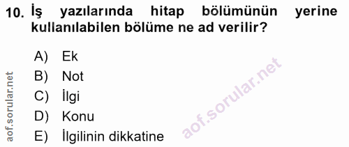10. soru: Iş yazılarında hitap bölümünün yerine kullanılabilen bölüme ne ad verilir? A) Ek B) Not C) Ilgi D) Konu E) İlgilinin…