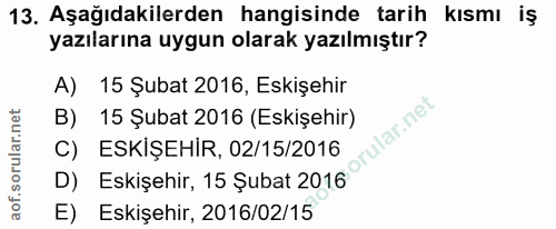 13. soru: Aşağıdakilerden hangisinde tarih kısmı iş kismı iş yazılarına uygun olarak yazılmıştır? A) 15 Şubat 2016, Eskişehir B…